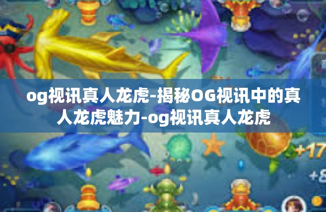 og视讯真人龙虎-揭秘OG视讯中的真人龙虎魅力-og视讯真人龙虎