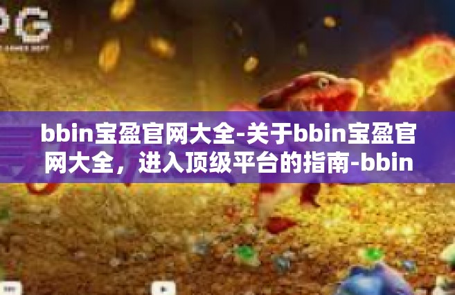 bbin宝盈官网大全-关于bbin宝盈官网大全，进入顶级平台的指南-bbin宝盈官网大全