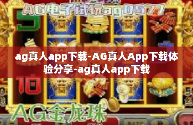 ag真人app下载-AG真人App下载体验分享-ag真人app下载