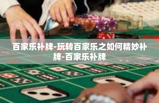 百家乐补牌-玩转百家乐之如何精妙补牌-百家乐补牌
