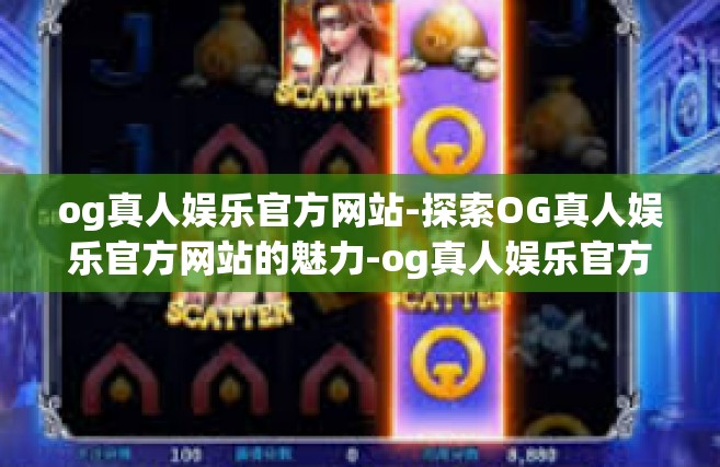 og真人娱乐官方网站-探索OG真人娱乐官方网站的魅力-og真人娱乐官方网站
