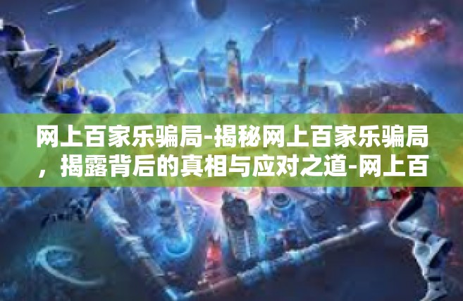 网上百家乐骗局-揭秘网上百家乐骗局，揭露背后的真相与应对之道-网上百家乐骗局