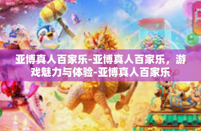 亚博真人百家乐-亚博真人百家乐，游戏魅力与体验-亚博真人百家乐