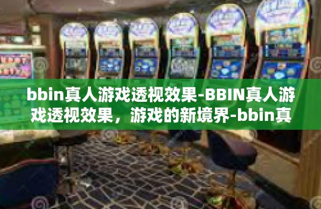 bbin真人游戏透视效果-BBIN真人游戏透视效果，游戏的新境界-bbin真人游戏透视效果