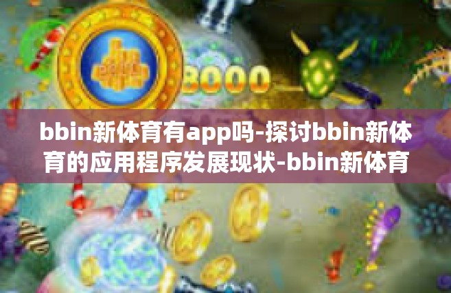 bbin新体育有app吗-探讨bbin新体育的应用程序发展现状-bbin新体育有app吗