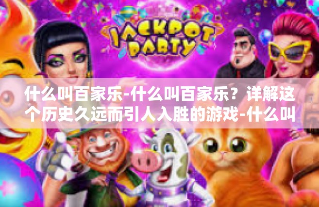 什么叫百家乐-什么叫百家乐？详解这个历史久远而引人入胜的游戏-什么叫百家乐