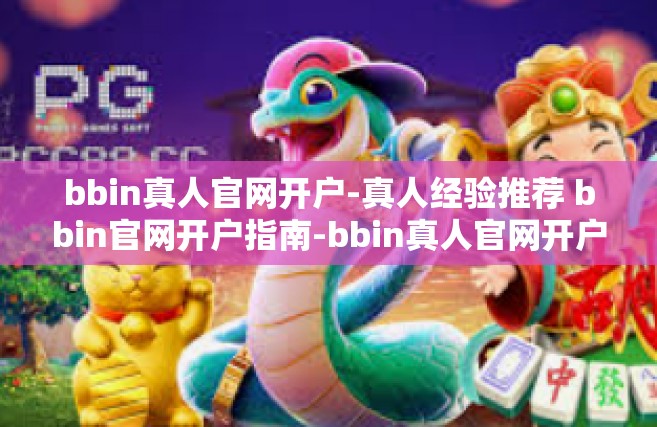 bbin真人官网开户-真人经验推荐 bbin官网开户指南-bbin真人官网开户