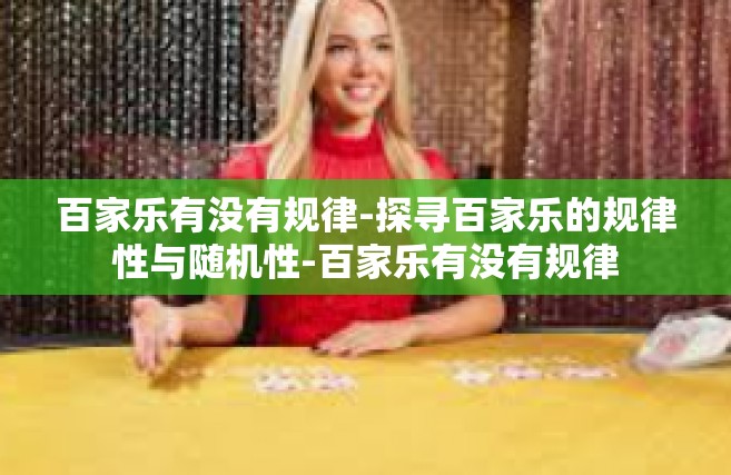 百家乐有没有规律-探寻百家乐的规律性与随机性-百家乐有没有规律