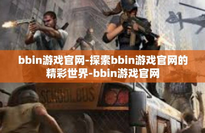 bbin游戏官网-探索bbin游戏官网的精彩世界-bbin游戏官网