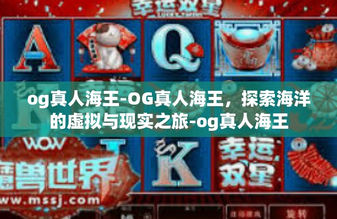 og真人海王-OG真人海王，探索海洋的虚拟与现实之旅-og真人海王