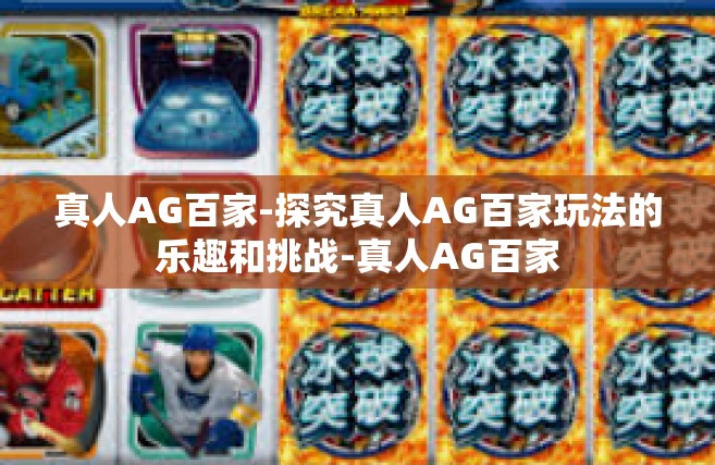真人AG百家-探究真人AG百家玩法的乐趣和挑战-真人AG百家