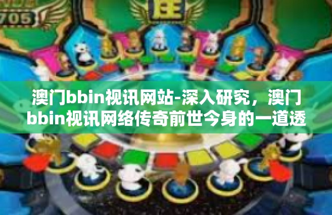 澳门bbin视讯网站-深入研究，澳门bbin视讯网络传奇前世今身的一道透露包含南京等地区在内的博彩行业新动态-澳门bbin视讯网站