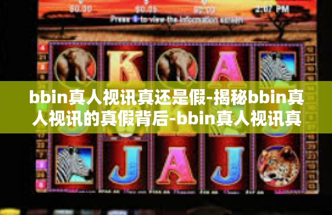 bbin真人视讯真还是假-揭秘bbin真人视讯的真假背后-bbin真人视讯真还是假