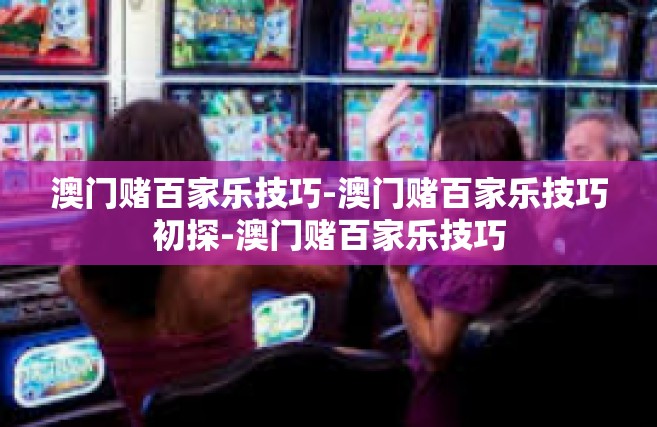 澳门赌百家乐技巧-澳门赌百家乐技巧初探-澳门赌百家乐技巧
