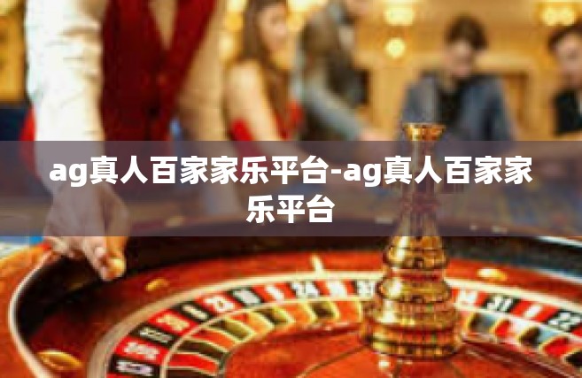 ag真人百家家乐平台-ag真人百家家乐平台