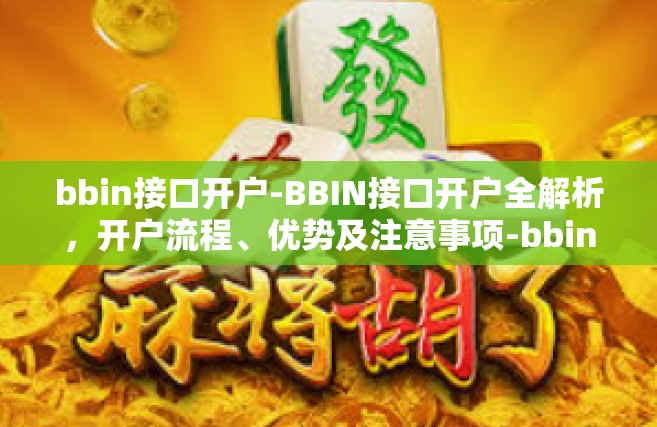 bbin接口开户-BBIN接口开户全解析，开户流程、优势及注意事项-bbin接口开户