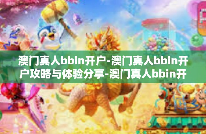 澳门真人bbin开户-澳门真人bbin开户攻略与体验分享-澳门真人bbin开户