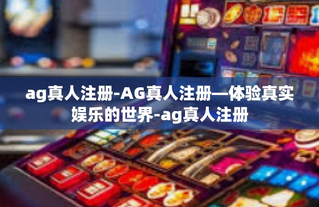 ag真人注册-AG真人注册—体验真实娱乐的世界-ag真人注册