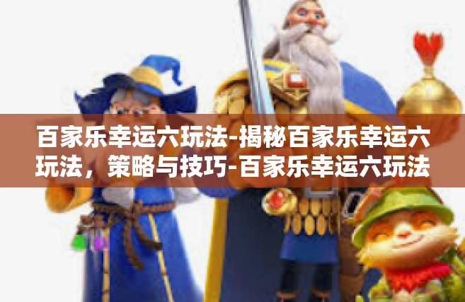 百家乐幸运六玩法-揭秘百家乐幸运六玩法，策略与技巧-百家乐幸运六玩法