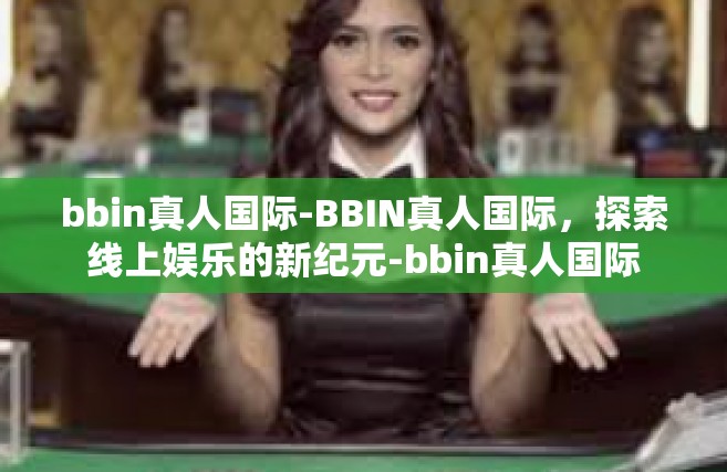 bbin真人国际-BBIN真人国际，探索线上娱乐的新纪元-bbin真人国际