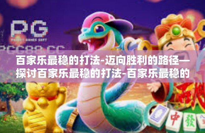 百家乐最稳的打法-迈向胜利的路径—探讨百家乐最稳的打法-百家乐最稳的打法