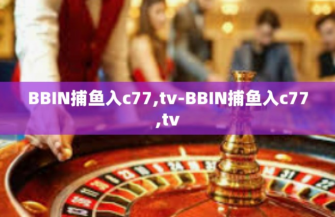 BBIN捕鱼入c77,tv-BBIN捕鱼入c77,tv