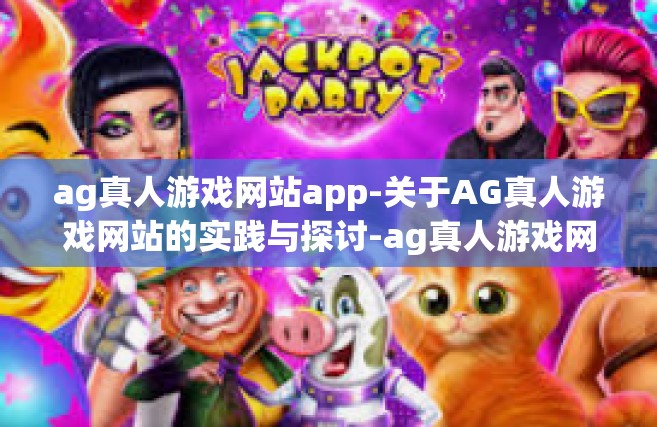 ag真人游戏网站app-关于AG真人游戏网站的实践与探讨-ag真人游戏网站app