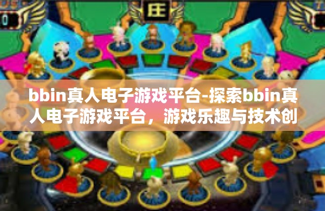 bbin真人电子游戏平台-探索bbin真人电子游戏平台，游戏乐趣与技术创新的完美结合-bbin真人电子游戏平台