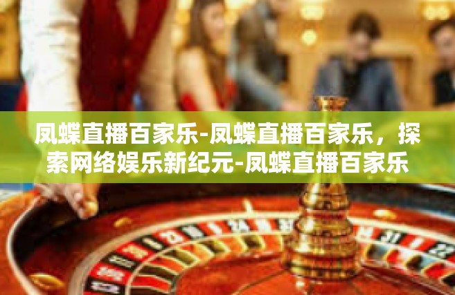 凤蝶直播百家乐-凤蝶直播百家乐，探索网络娱乐新纪元-凤蝶直播百家乐