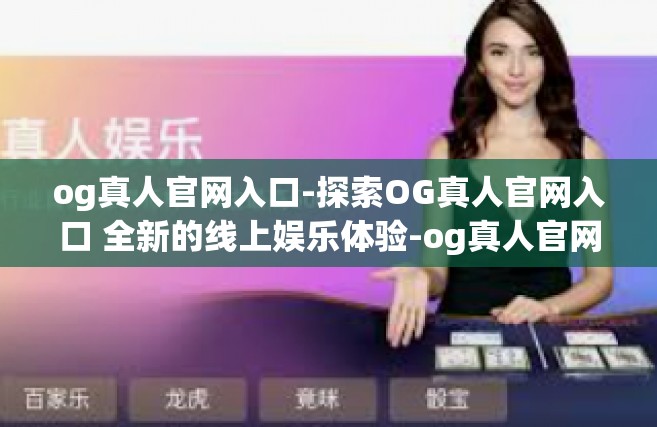 og真人官网入口-探索OG真人官网入口 全新的线上娱乐体验-og真人官网入口