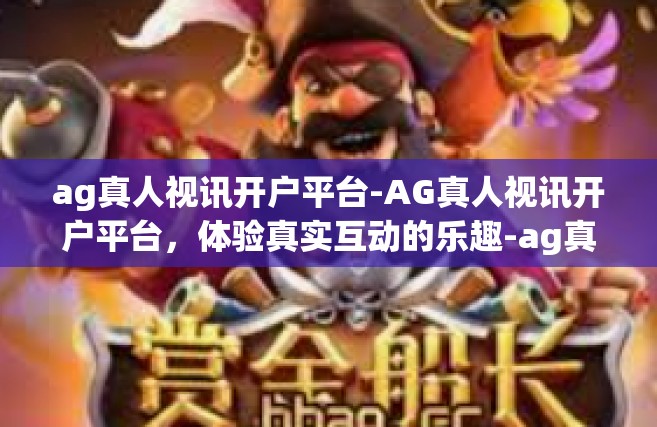 ag真人视讯开户平台-AG真人视讯开户平台，体验真实互动的乐趣-ag真人视讯开户平台