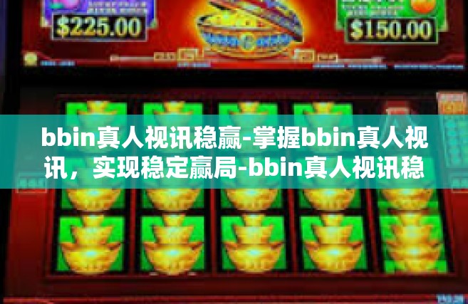 bbin真人视讯稳赢-掌握bbin真人视讯，实现稳定赢局-bbin真人视讯稳赢