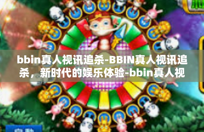 bbin真人视讯追杀-BBIN真人视讯追杀，新时代的娱乐体验-bbin真人视讯追杀