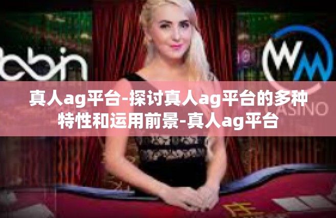 真人ag平台-探讨真人ag平台的多种特性和运用前景-真人ag平台