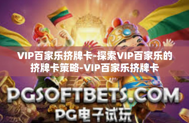 VIP百家乐挤牌卡-探索VIP百家乐的挤牌卡策略-VIP百家乐挤牌卡