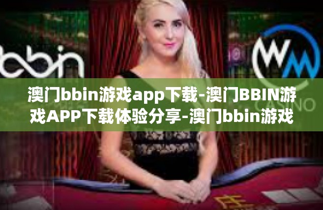 澳门bbin游戏app下载-澳门BBIN游戏APP下载体验分享-澳门bbin游戏app下载