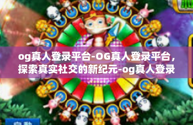 og真人登录平台-OG真人登录平台，探索真实社交的新纪元-og真人登录平台