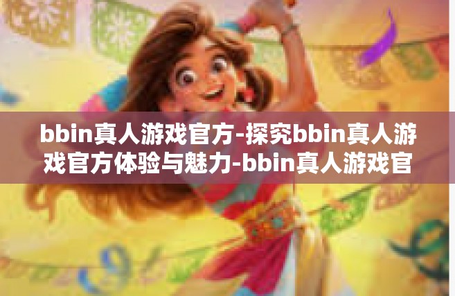 bbin真人游戏官方-探究bbin真人游戏官方体验与魅力-bbin真人游戏官方