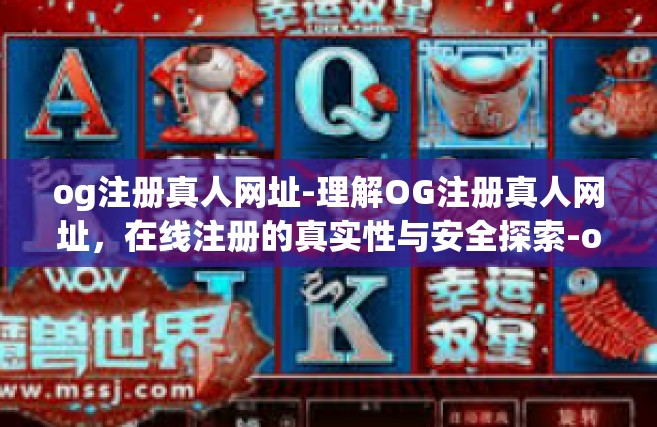 og注册真人网址-理解OG注册真人网址，在线注册的真实性与安全探索-og注册真人网址