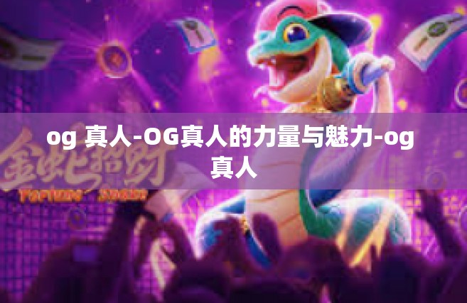 og 真人-OG真人的力量与魅力-og 真人