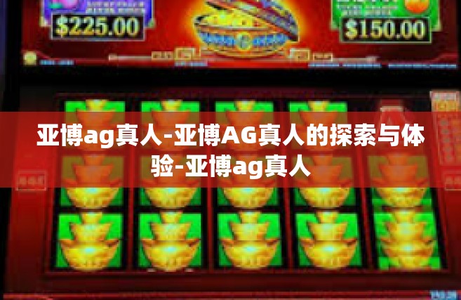 亚博ag真人-亚博AG真人的探索与体验-亚博ag真人