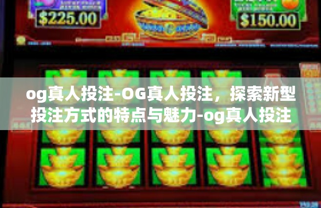 og真人投注-OG真人投注，探索新型投注方式的特点与魅力-og真人投注
