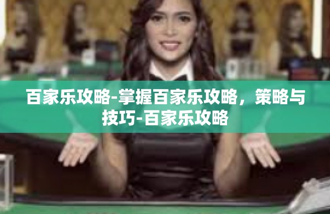 百家乐攻略-掌握百家乐攻略，策略与技巧-百家乐攻略