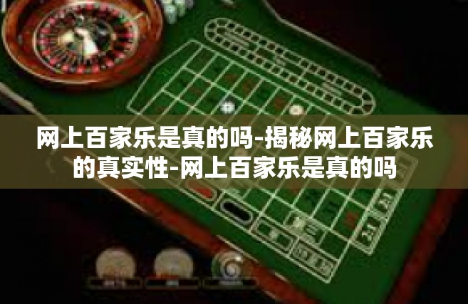 网上百家乐是真的吗-揭秘网上百家乐的真实性-网上百家乐是真的吗
