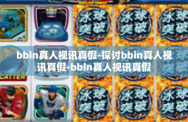 bbin真人视讯真假-探讨bbin真人视讯真假-bbin真人视讯真假