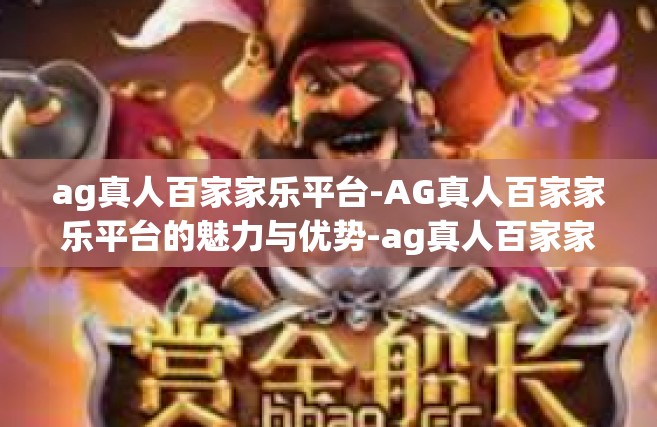 ag真人百家家乐平台-AG真人百家家乐平台的魅力与优势-ag真人百家家乐平台