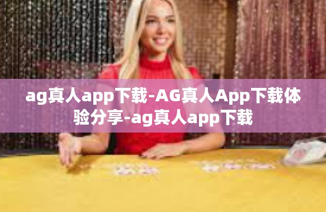 ag真人app下载-AG真人App下载体验分享-ag真人app下载