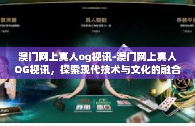澳门网上真人og视讯-澳门网上真人OG视讯，探索现代技术与文化的融合-澳门网上真人og视讯