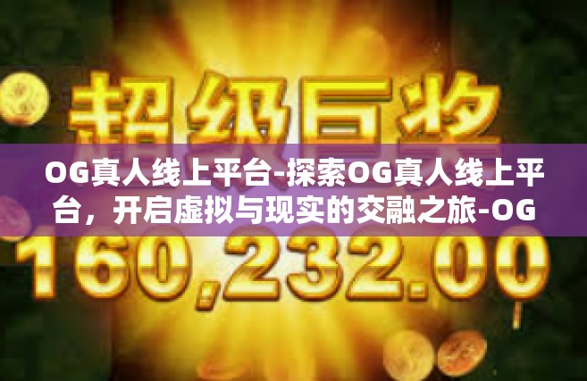 OG真人线上平台-探索OG真人线上平台，开启虚拟与现实的交融之旅-OG真人线上平台