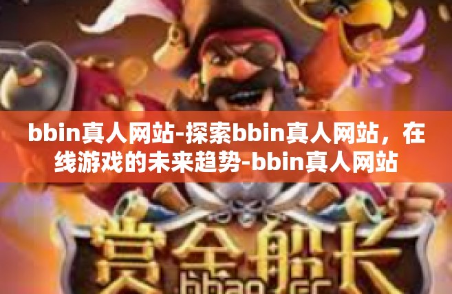 bbin真人网站-探索bbin真人网站，在线游戏的未来趋势-bbin真人网站